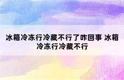 冰箱冷冻行冷藏不行了咋回事 冰箱冷冻行冷藏不行